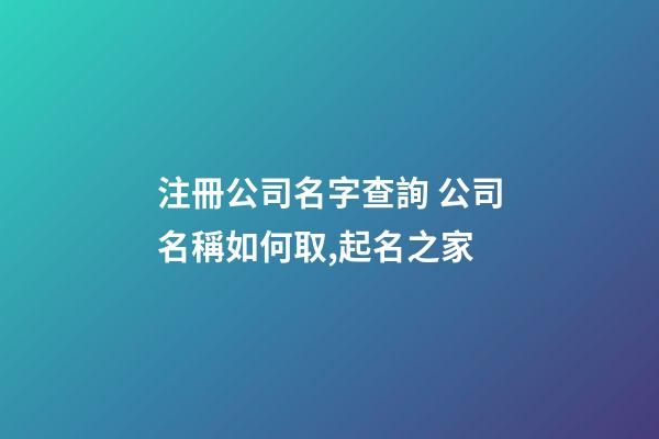 注冊公司名字查詢 公司名稱如何取,起名之家